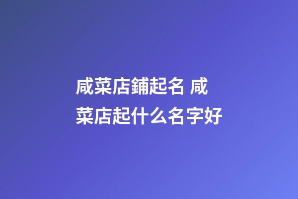 咸菜店鋪起名 咸菜店起什么名字好-第1張-店鋪起名-玄機派
